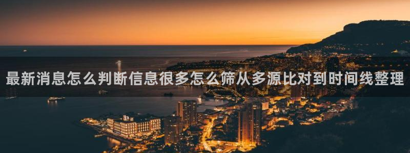 黑料每日热点:最新消息怎么判断信息很多怎么筛从多源比对到时间线整理