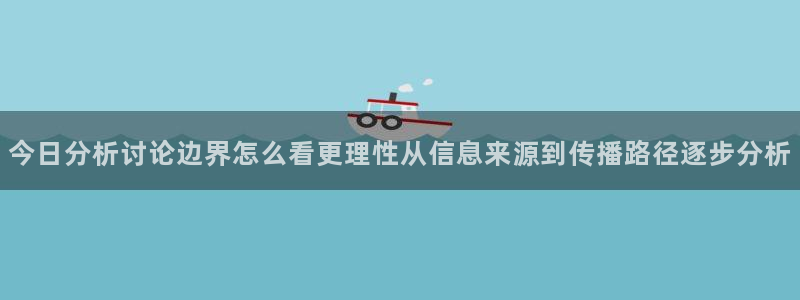 网络热点爆料网:今日分析讨论边界怎么看更理性从信息来源到传播路径逐步分析