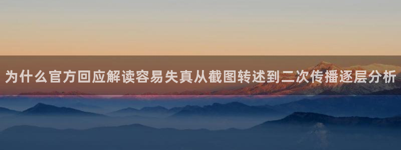 网络热点话题:为什么官方回应解读容易失真从截图转述到二次传播逐层分析