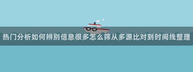 黑料爆料资讯网站:热门分析如何辨别信息很多怎么筛从多源比对到时间线整理