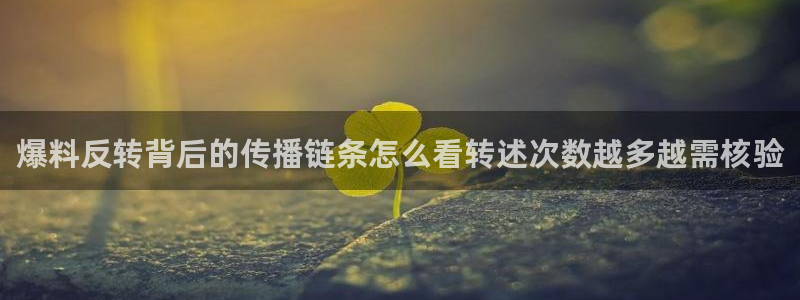 网络热点爆料:爆料反转背后的传播链条怎么看转述次数越多越需核验