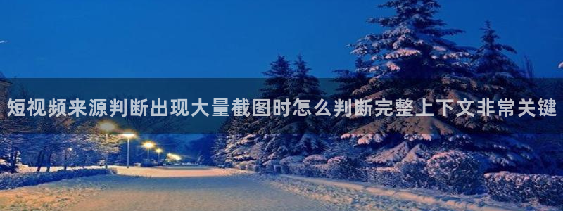 每日热门资讯：短视频来源判断出现大量截图时怎么判断完整上下文非常关键