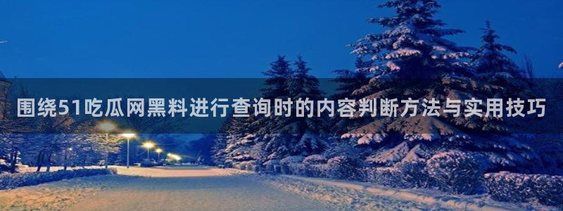 黑料热点新闻：围绕51吃瓜网黑料进行查询时的内容判断方法与实用技巧