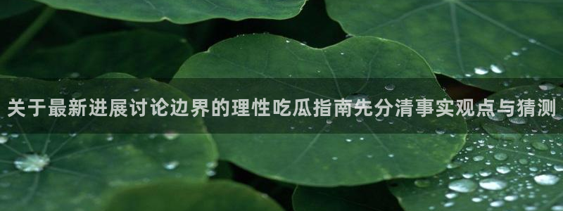 黑料爆料网络热搜:关于最新进展讨论边界的理性吃瓜指南先分清事实观点与猜测