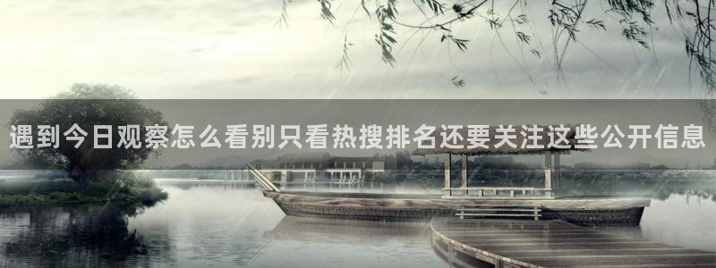 热点爆料:遇到今日观察怎么看别只看热搜排名还要关注这些公开信息