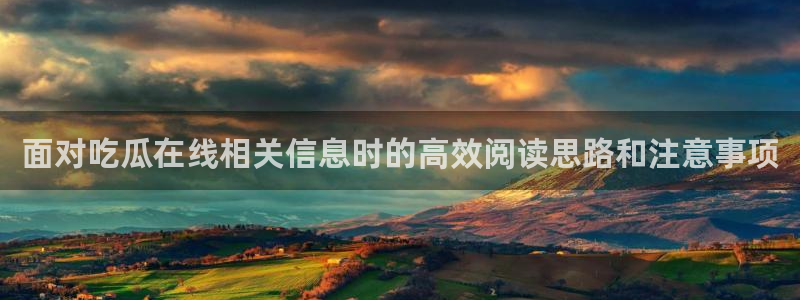 话题爆料大全:面对吃瓜在线相关信息时的高效阅读思路和注意事项