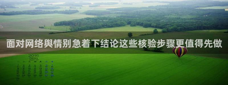 热门资讯大全:面对网络舆情别急着下结论这些核验步骤更值得先做
