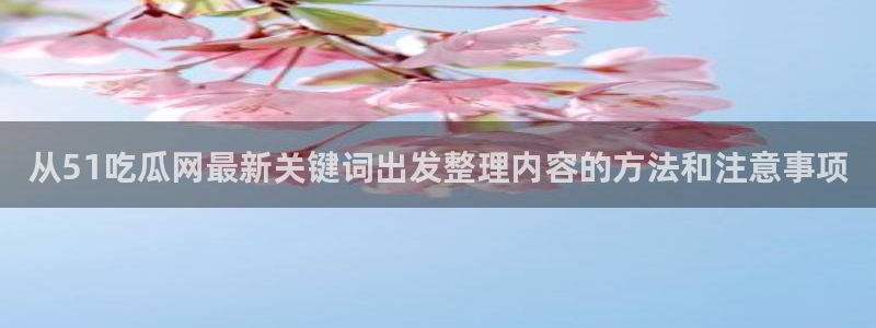 黑料爆料最新新闻:从51吃瓜网最新关键词出发整理内容的方法和注意事项