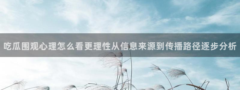 黑料爆料热门资讯:吃瓜围观心理怎么看更理性从信息来源到传播路径逐步分析