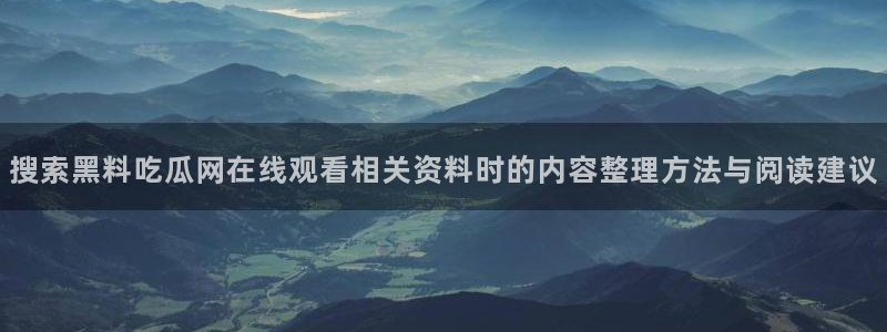 最新网络资讯:搜索黑料吃瓜网在线观看相关资料时的内容整理方法与阅读建议