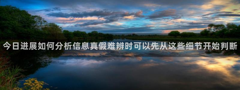 热点爆料资讯:今日进展如何分析信息真假难辨时可以先从这些细节开始判断