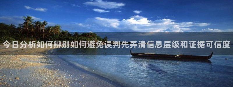 今日热点事件：今日分析如何辨别如何避免误判先弄清信息层级和证据可信度